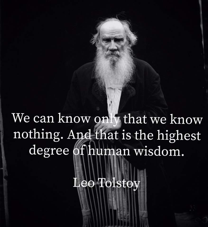 We can know only that we know nothing. And that is the highest degree of human wisdom. – Leo Tolstoy