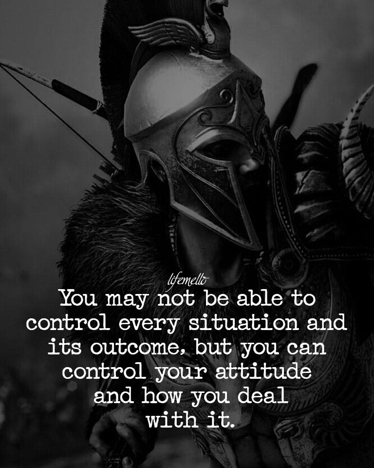 You may not be able to control every situation and its outcome, but you can control your attitude and how you deal with it.