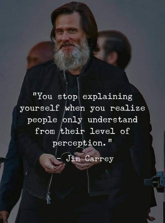 You stop explaining yourself when you realize people only understand from their level of perception. – Jim Carrey