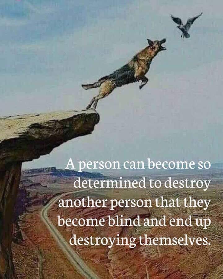 A person can become so determined to destroy another person that they become blind and end up destroying themselves.