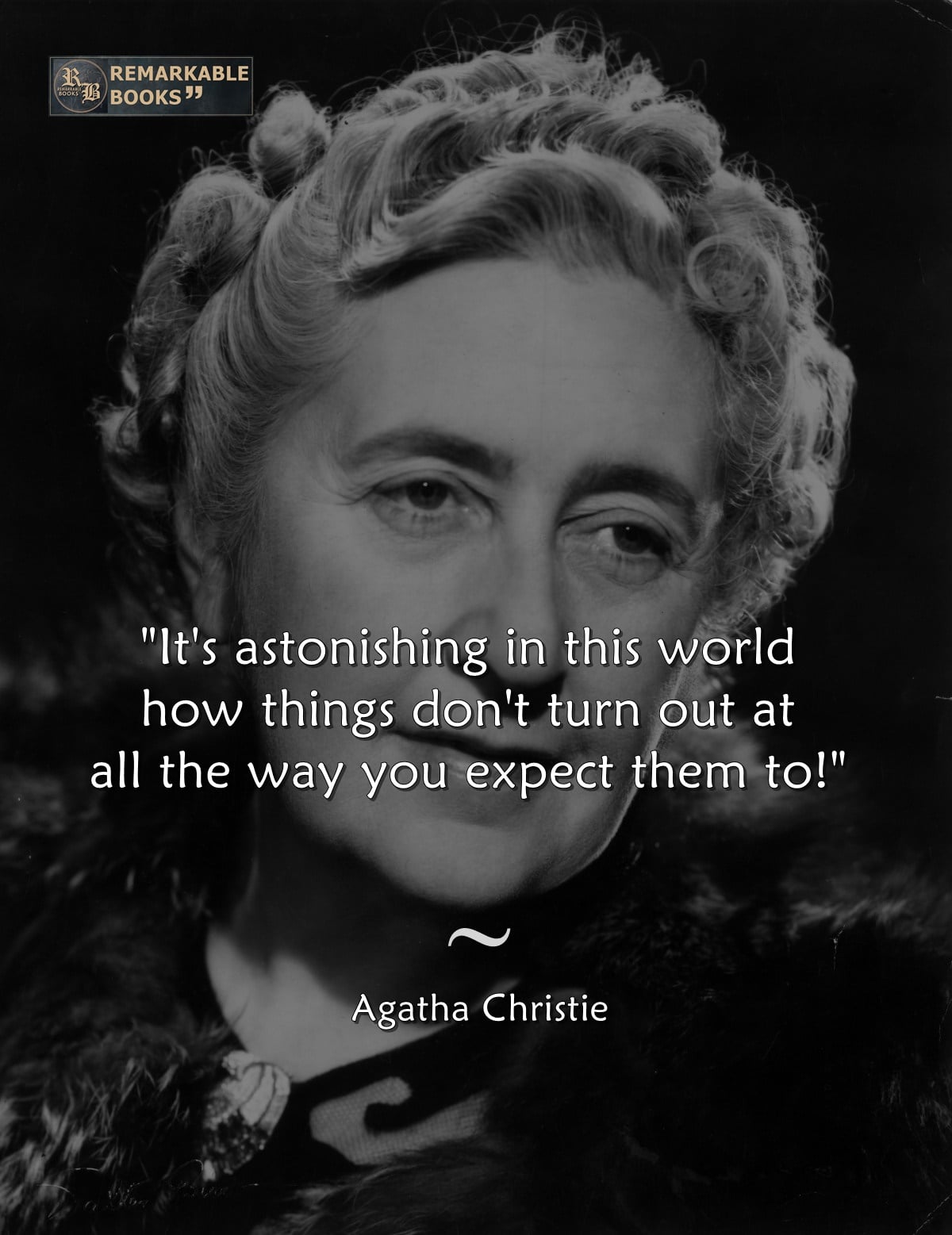 It’s astonishing in this world how things don’t turn out at all the way you expect them to…. Agatha Christie