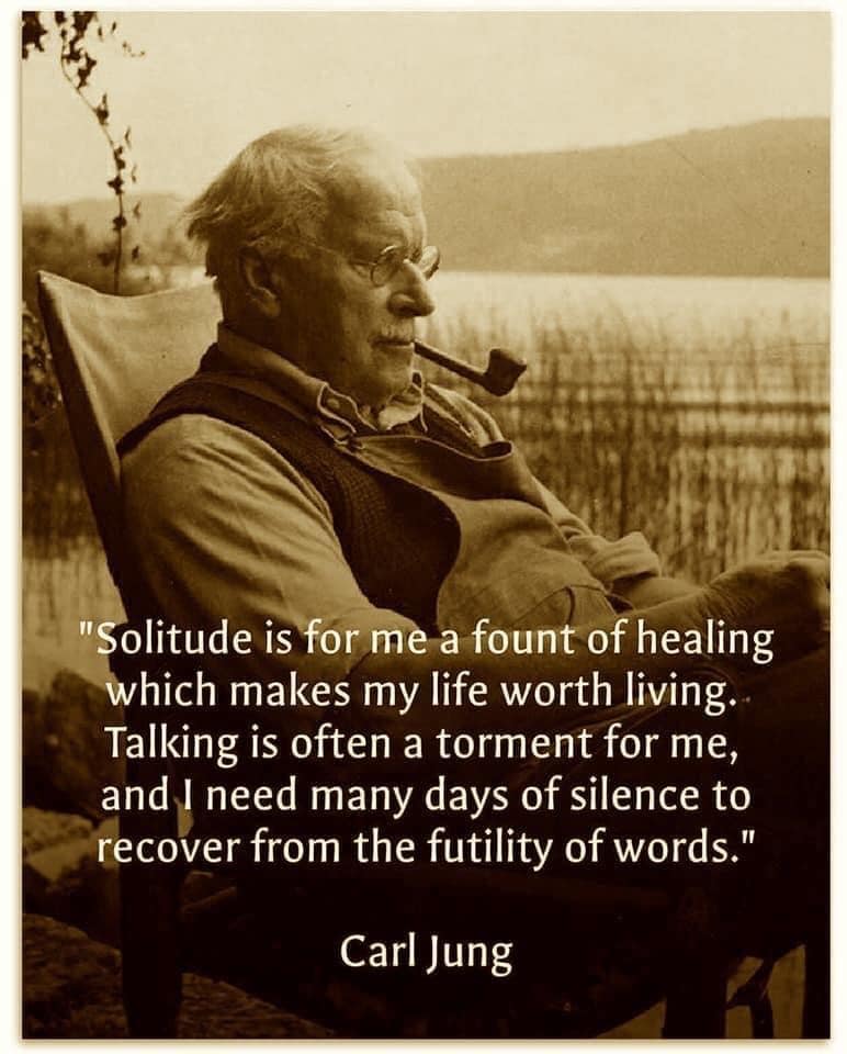 Solitude is for me a fount of healing which makes my life worth living. Talking is often a torment for me, and I need many days of silence to recover from the futility of words.