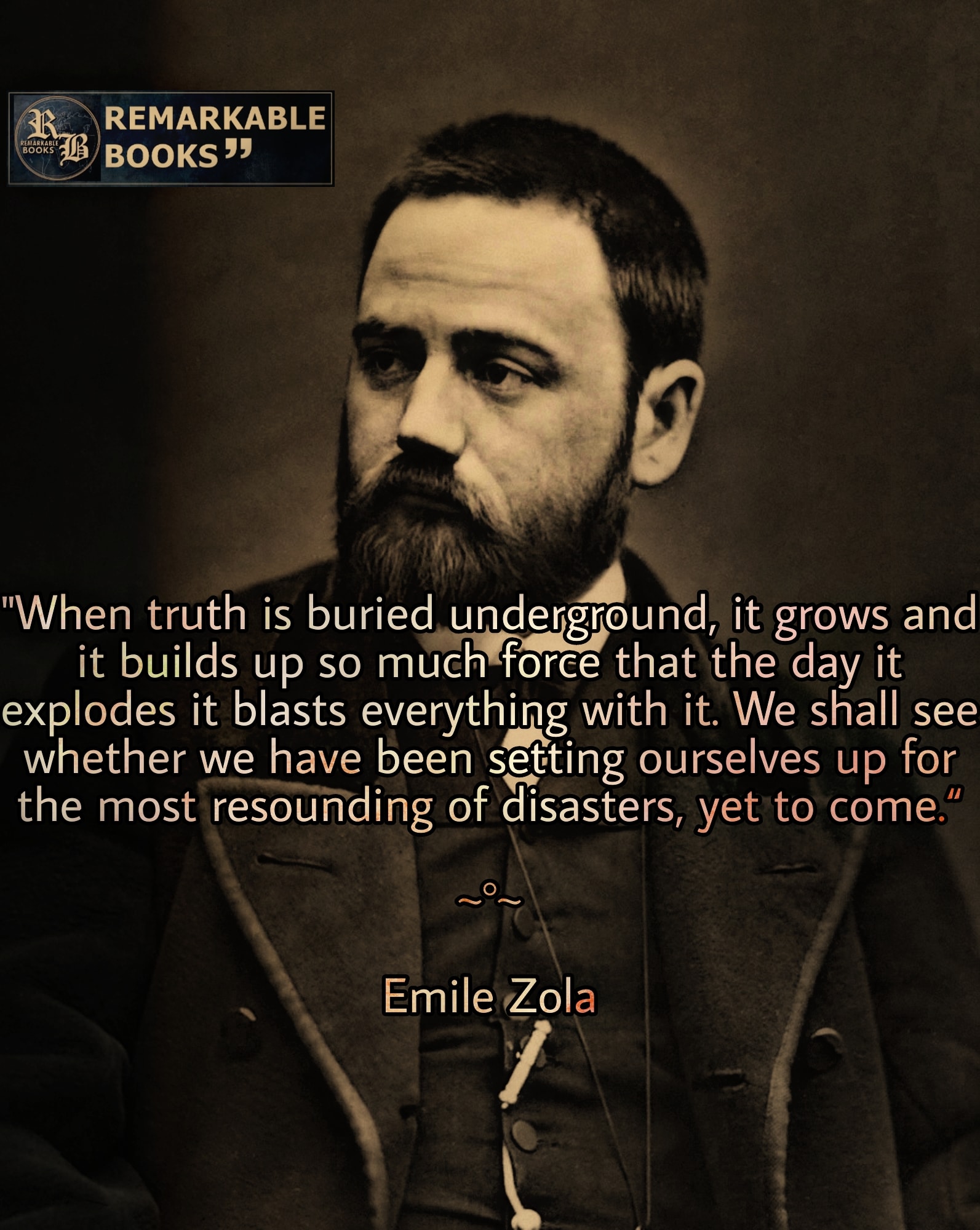 When truth is buried underground it grows, it chokes, it gathers such an explosive force that on the day it bursts out, it blows up everything with it.” – Emile Zola