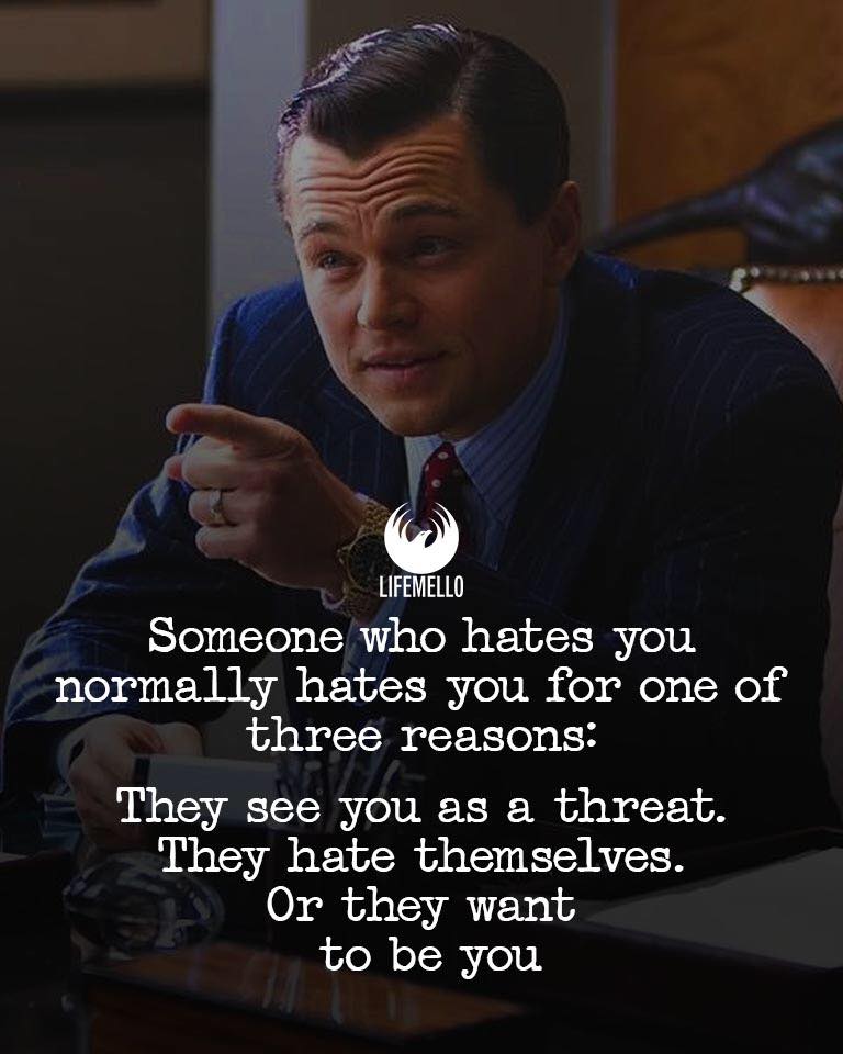 omeone who hates you normally hates you for one of three reasons : 1. They either see you as a threat. 2. They hate themselves or 3. They want to be you