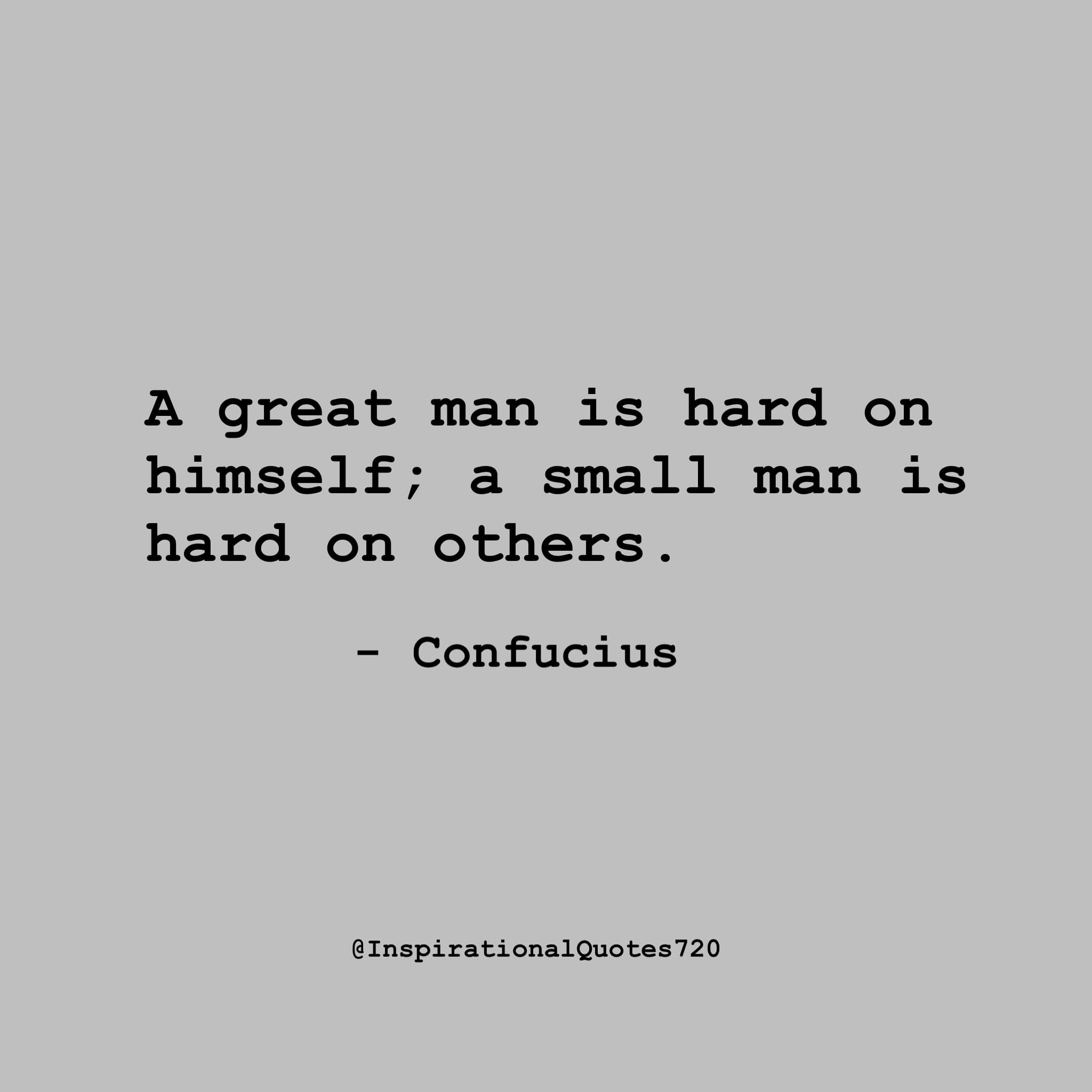 A great man is hard on himself; a small man is hard on others.