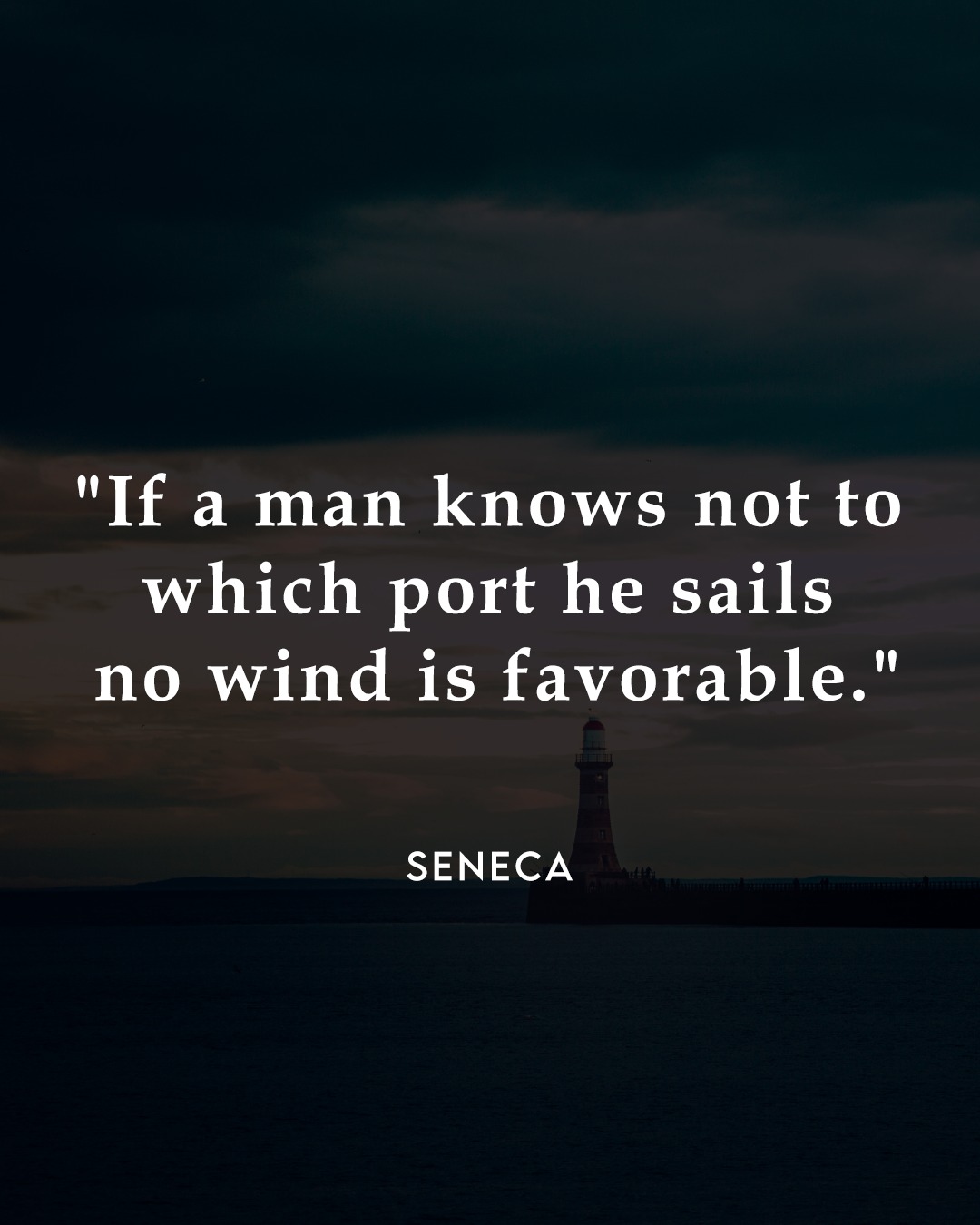 If a man knows not to which port he sails, no wind is favorable.