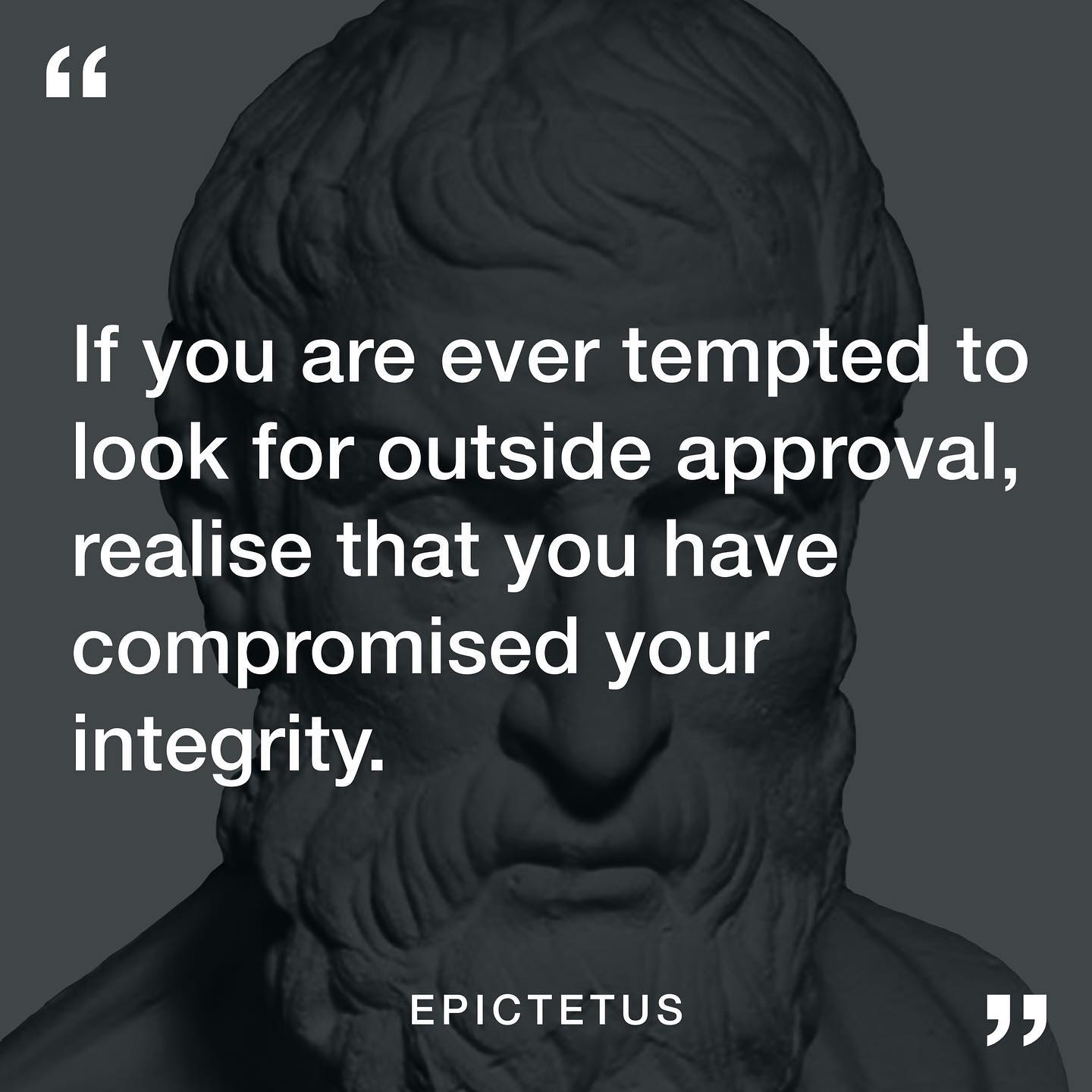If you are ever tempted to look for outside approval. Realize that you have compromised your integrity.
