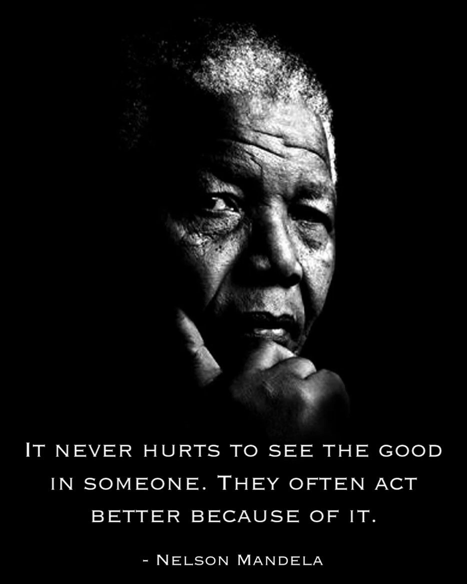 Nelson Mandela – It never hurts to see the good in someone, they often act the better because of it.