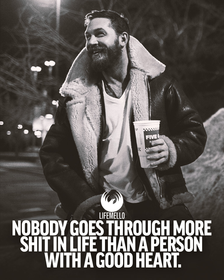 Nobody goes through more shit in life than a person with a good heart