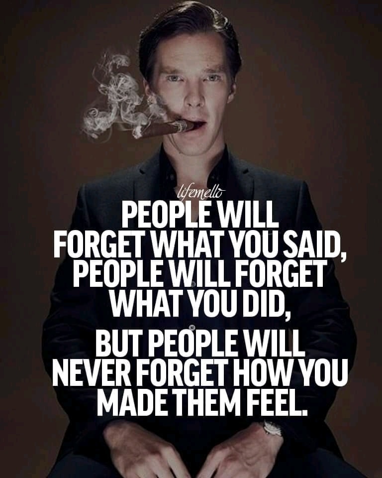 People will forget what you said, people will forget what you did, but people will never forget how you make them feel