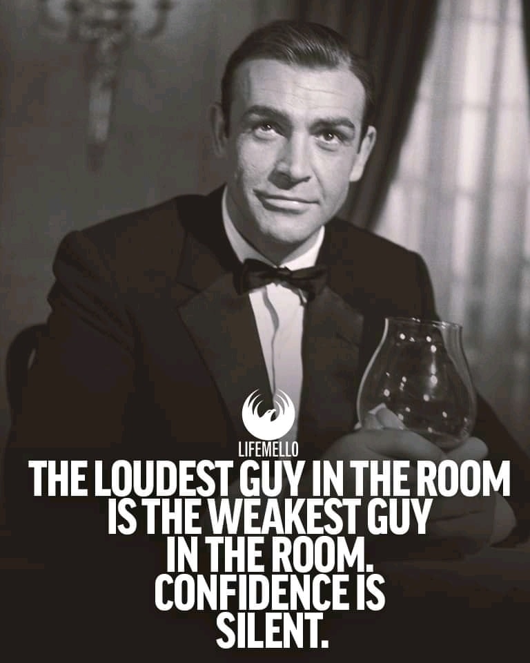 ‘The loudest guy in the room is the weakest guy in the room. Confidence is silent.