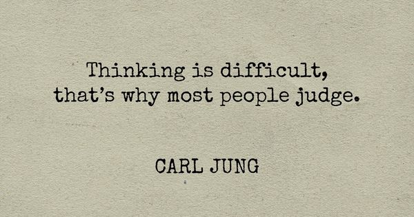 Thinking is difficult, that’s why most people judge.– Carl Jung