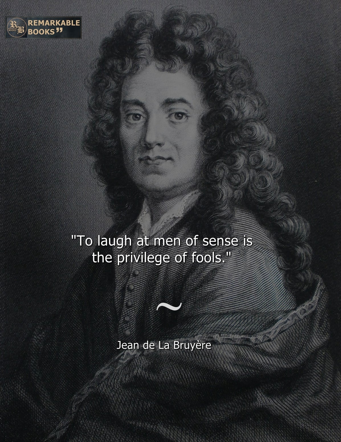 To laugh at men of sense is the privilege of fools. – Jean de La Bruyère