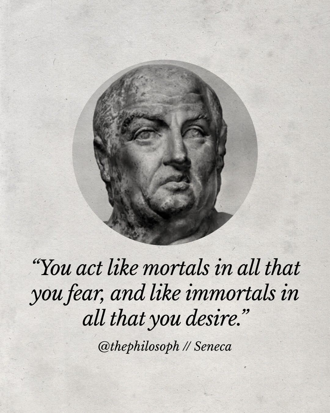 You act like mortals in all that you fear, and like immortals in all that you desire