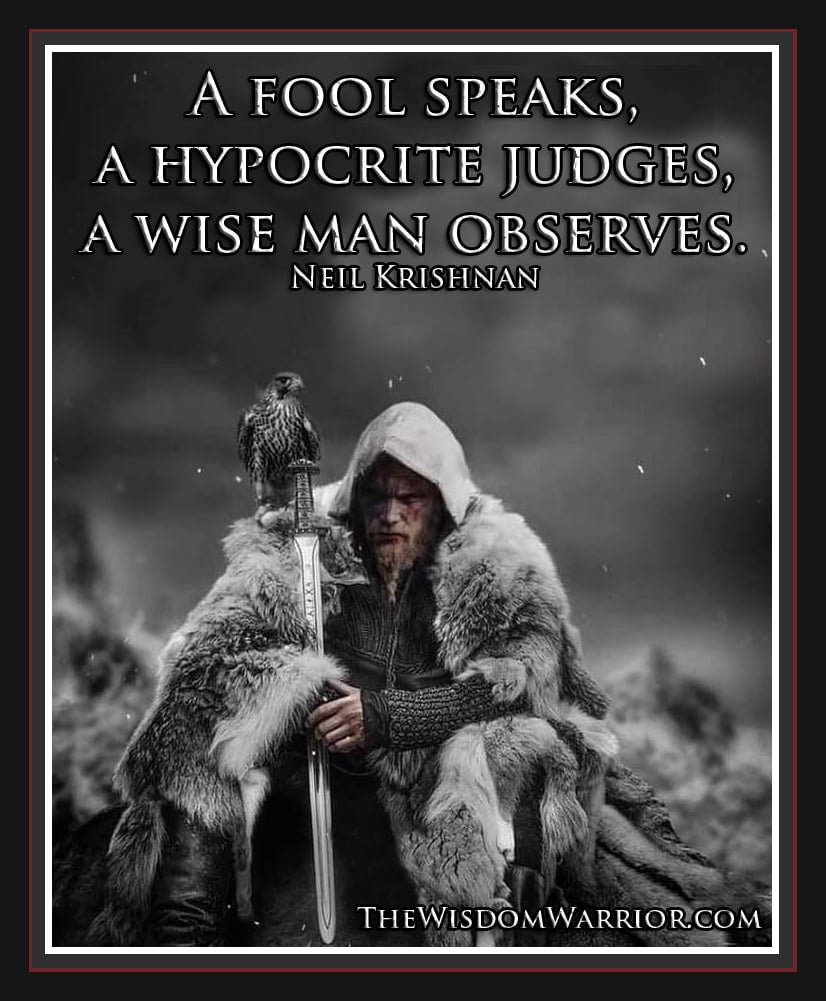 A fool speaks, a hypocrite judges, a wise man observes.