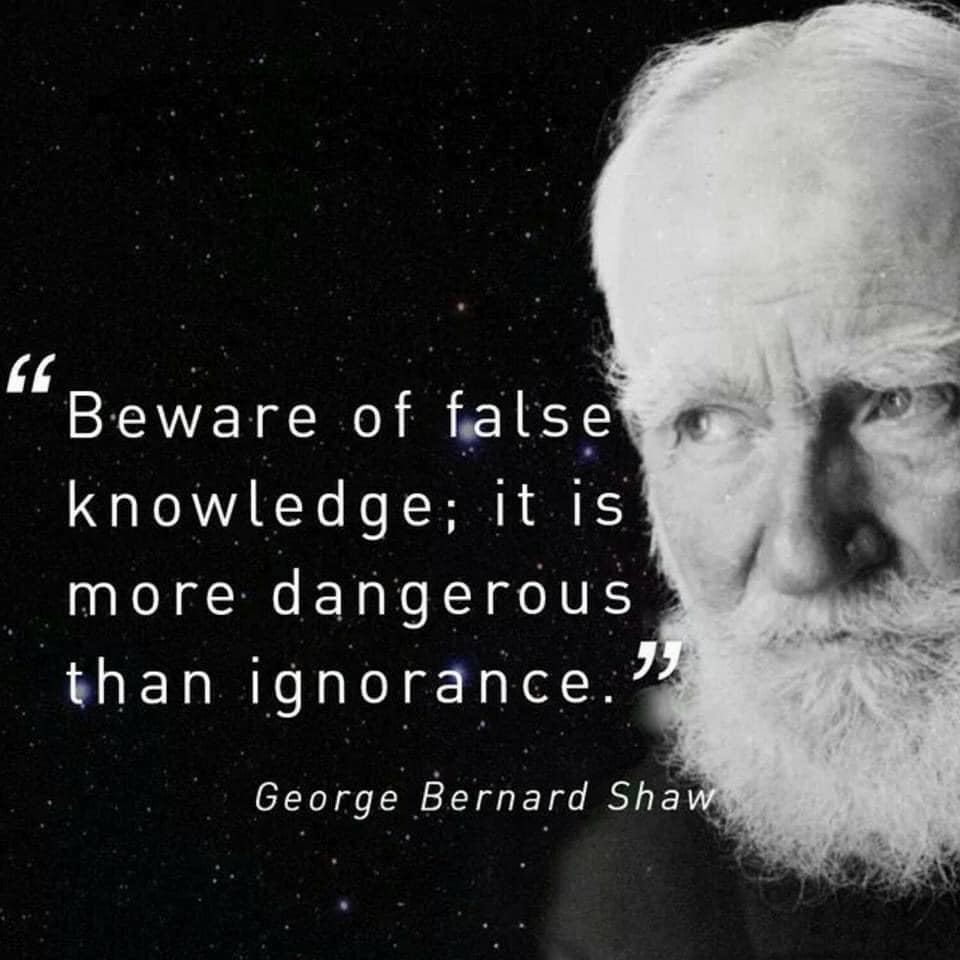 Beware of false knowledge; it is more dangerous than ignorance.- George Bernard Shaw