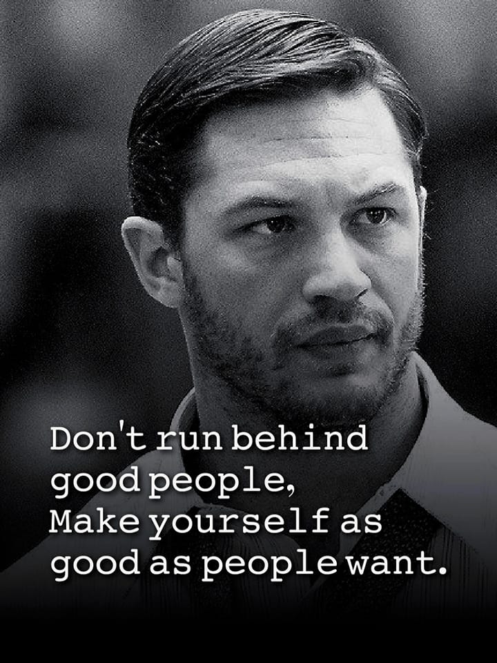 Don’t run behind good people make yourself as good as people want.