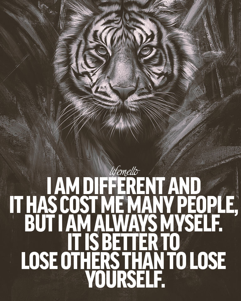 I am different and it has cost me many people , but I am always myself. It is better to lose others than to lose yourself.