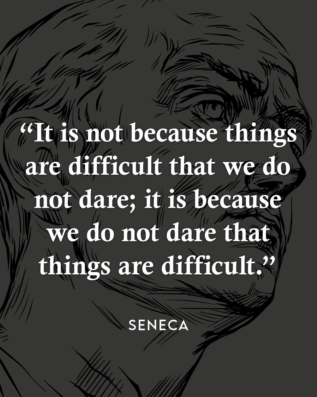 It is not because things are difficult that we do not dare, it is because we do not dare that things are difficult.