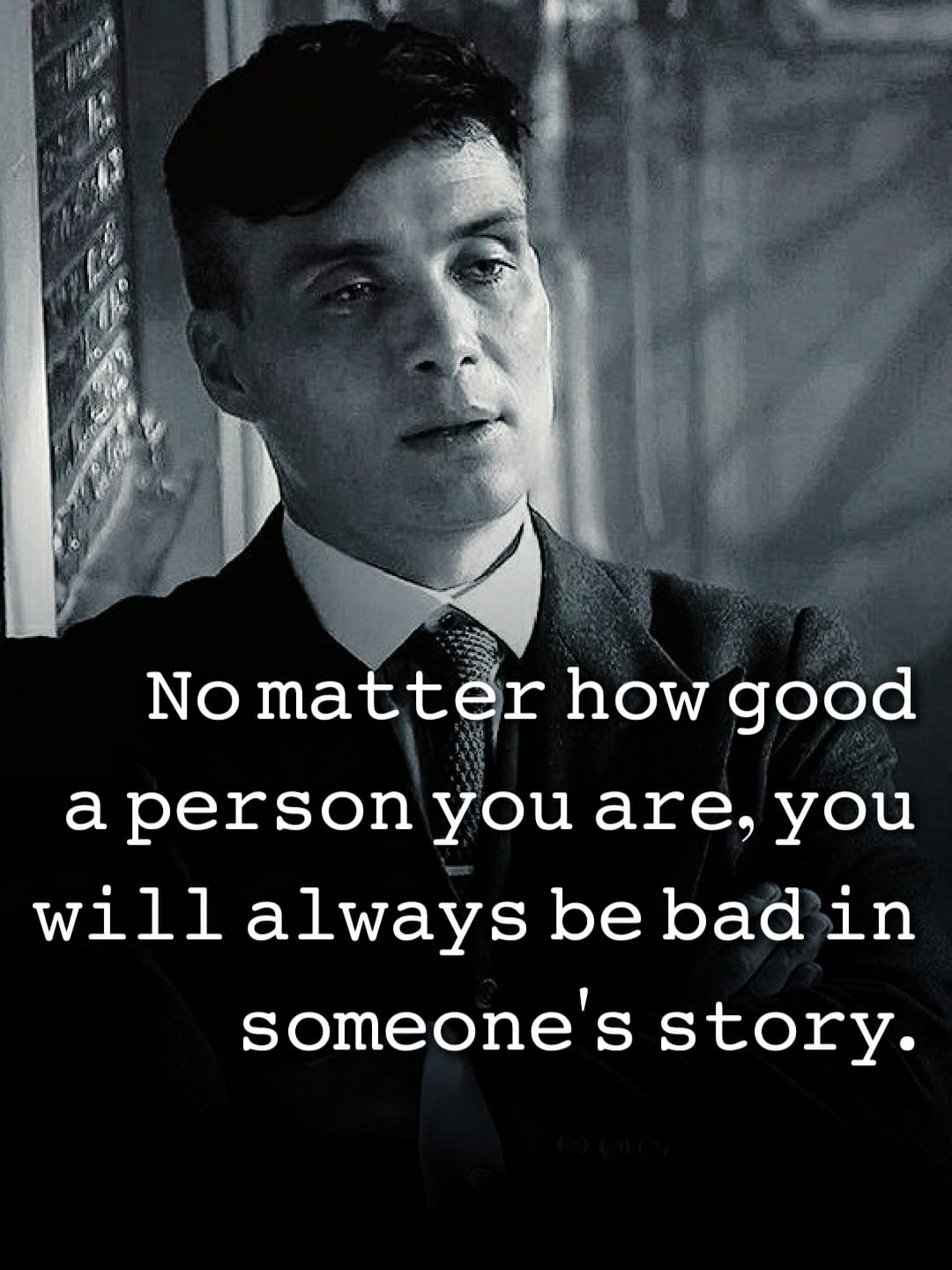 No matter how good a person you are, you are always bad in someone’s story.