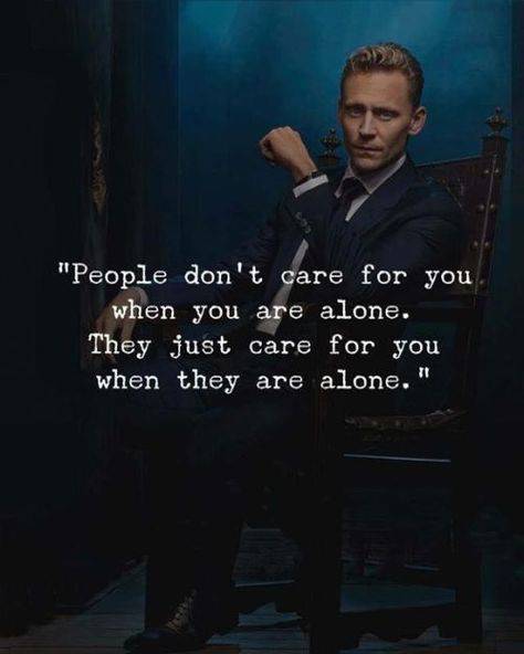 People don’t care for you when you are alone. They just care for you when they are alone