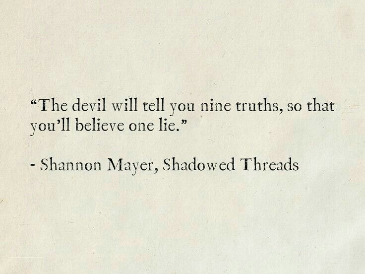 The devil will tell you nine truths, so that you’ll believe one lie.