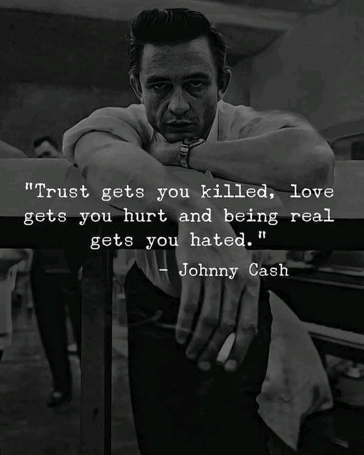 Trust gets you killed, Love gets you hurt, and being real gets you hated. – Johnny Cash