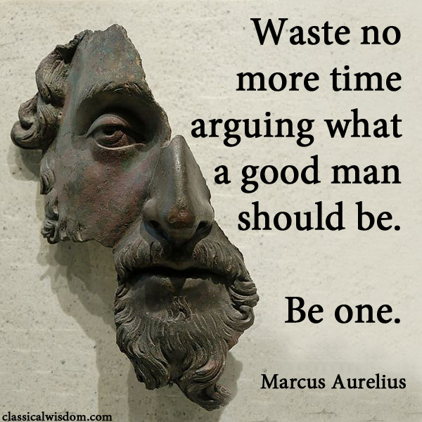 Waste no more time arguing about what a good man should be. Be one.