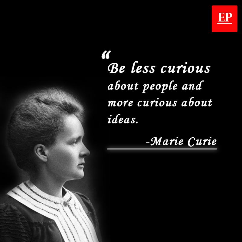 Be less curious about people and more curious about ideas. Marie Curie
