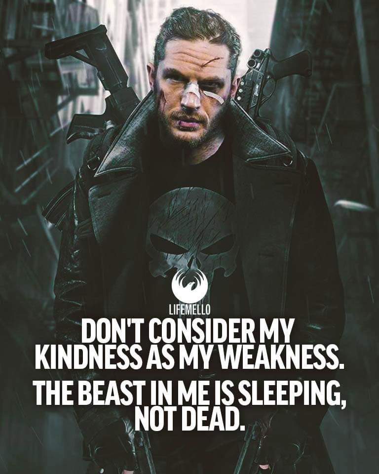 Don’t consider my kindness as my weakness, the beast in me is sleeping not dead.