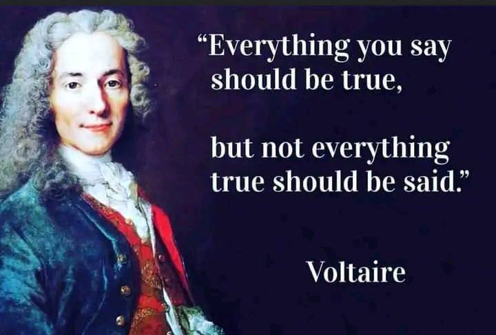 Everything you say should be true, but not everything true should be said. – Voltaire
