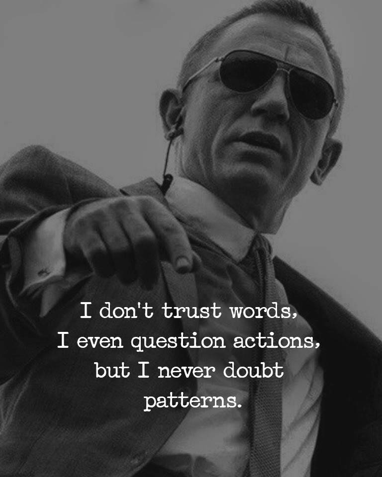 I don’t trust words, I even question actions, but I never doubt patterns.