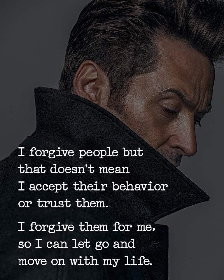 I forgive people but that doesn’t mean I accept their behavior or trust them. I forgive them for me, so I can let go and move on with my life.