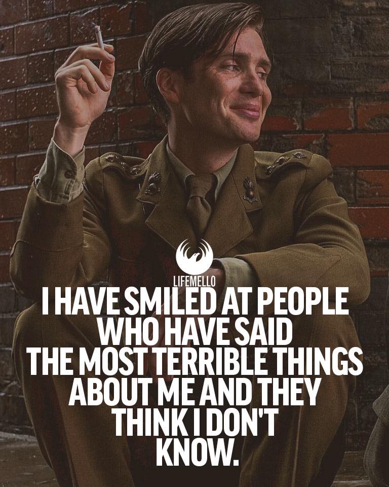 I have laughed with people who have said the most terrible things about me and they think I don’t know.