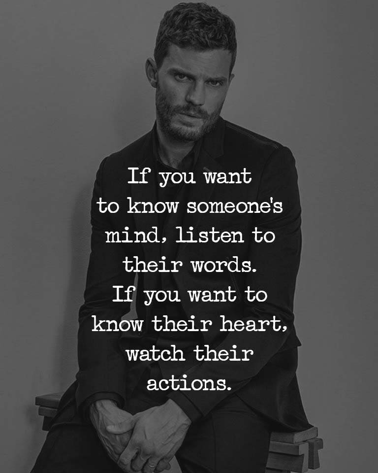 If you want to know someone’s mind, listen to their words. If you want to know their heart, watch their actions.