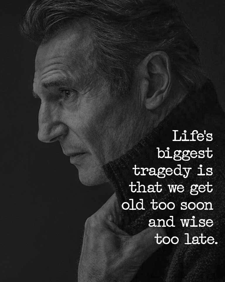 Life’s tragedy is that we get old too soon and wise too late.
