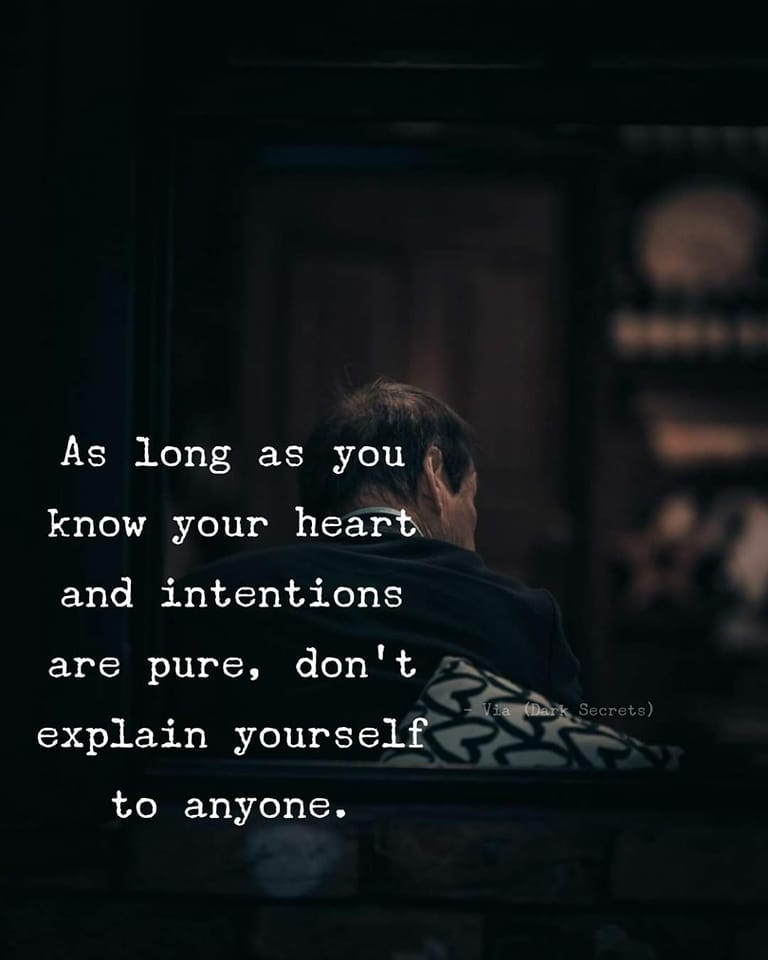 As long as you know your heart and intentions are pure, don’t explain yourself to anyone.