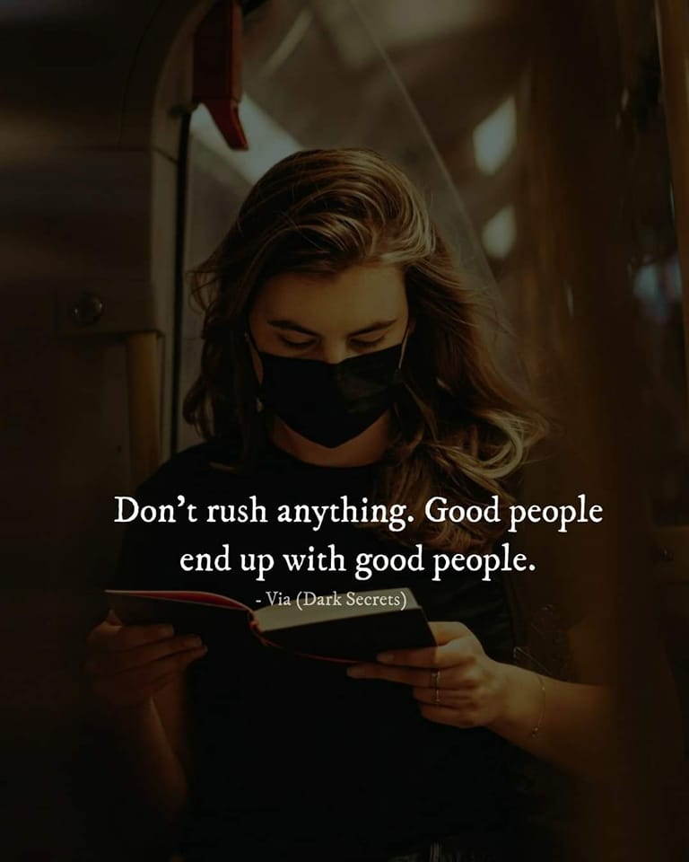 Don’t rush anything. Good people end up with good people.