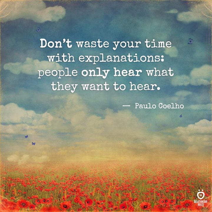 Don’t waste your time with explanations: people only hear what they want to hear.