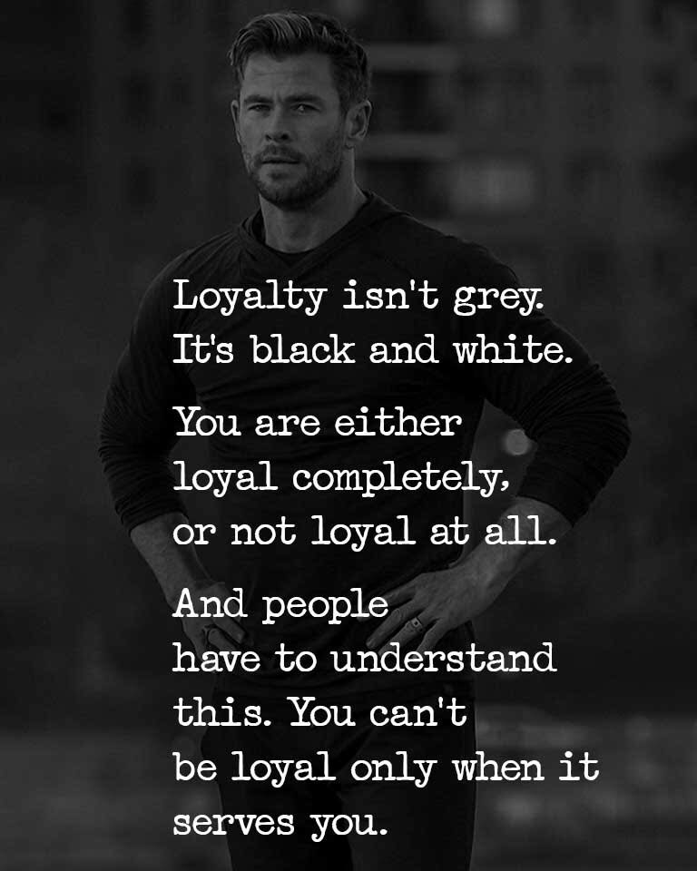 Loyalty isn’t grey. It’s black and white. You either loyal completely, or not loyal at all. And people have to understand this. You can’t be loyal only when it serves you .