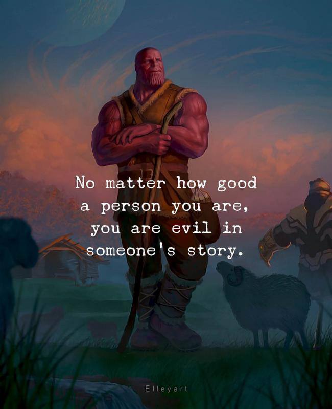 No matter how good a person you are, you are evil in someone’s story.