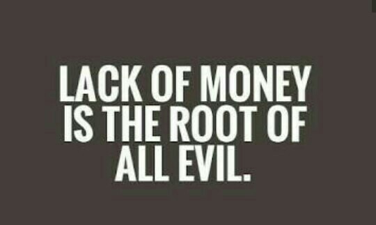The lack of money is the root of all evil.