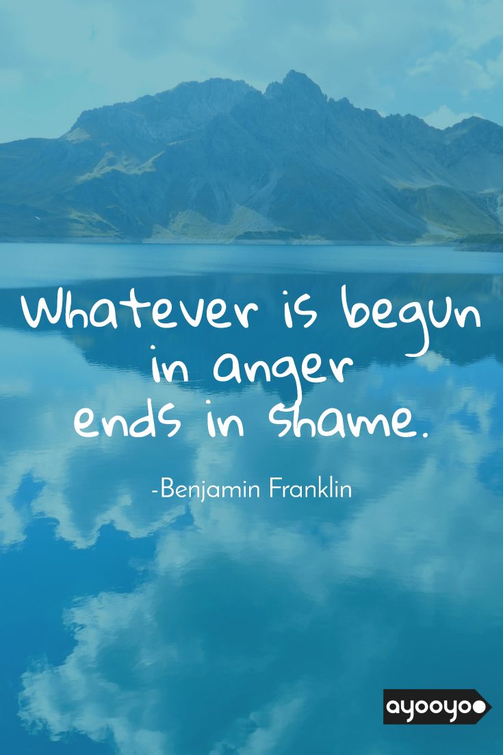 Whatever begins in anger, ends in shame.