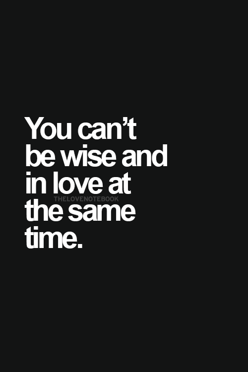 You cannot be wise and in love at the same time.