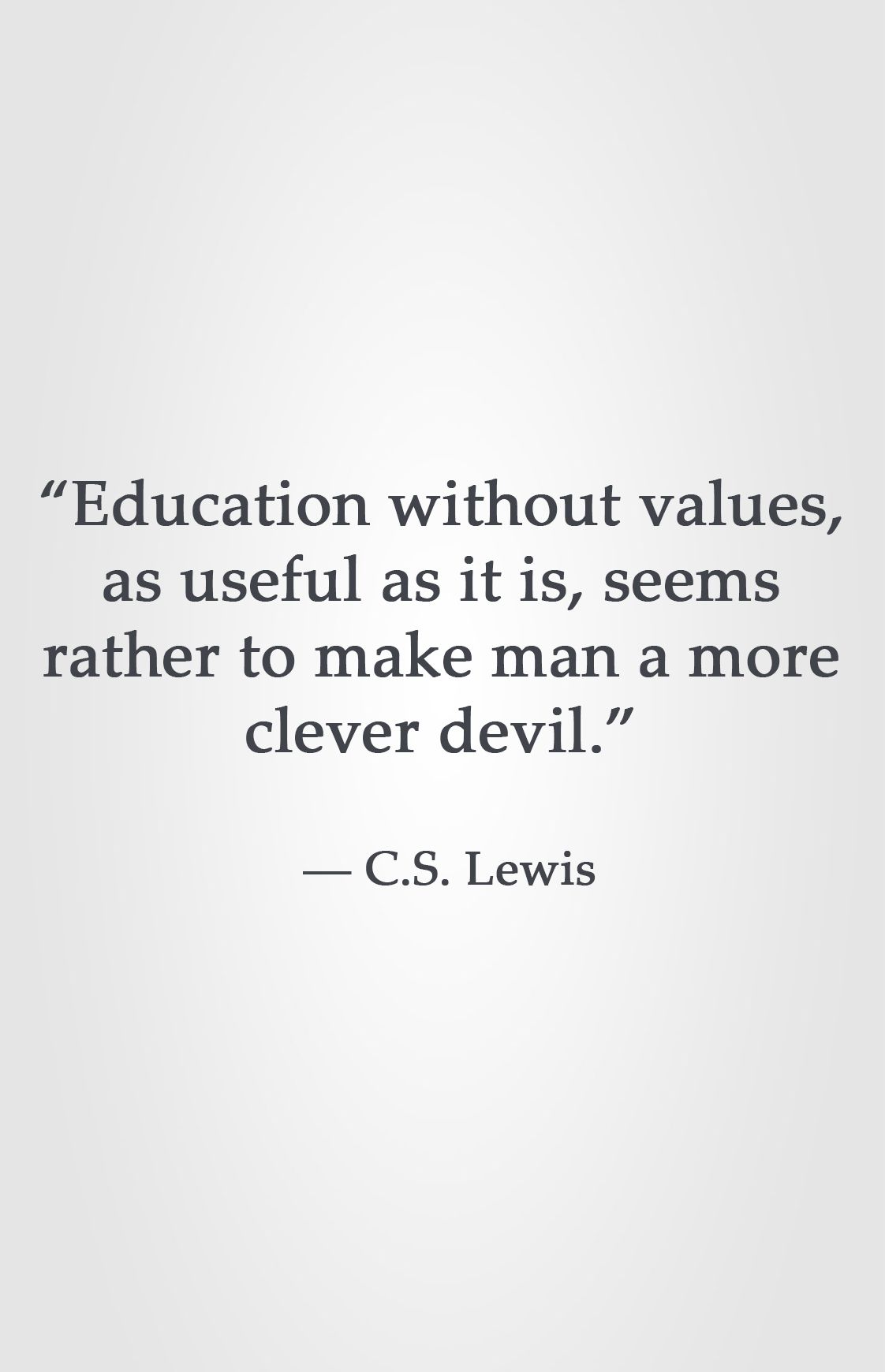 Education without values, as useful as it is, seems rather to make man a cleverer devil.