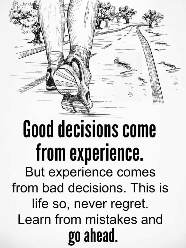 Good decisions come from experience. But Experience comes from bad decisions. This is life So, Never regret. Learn from mistakes and go ahead.