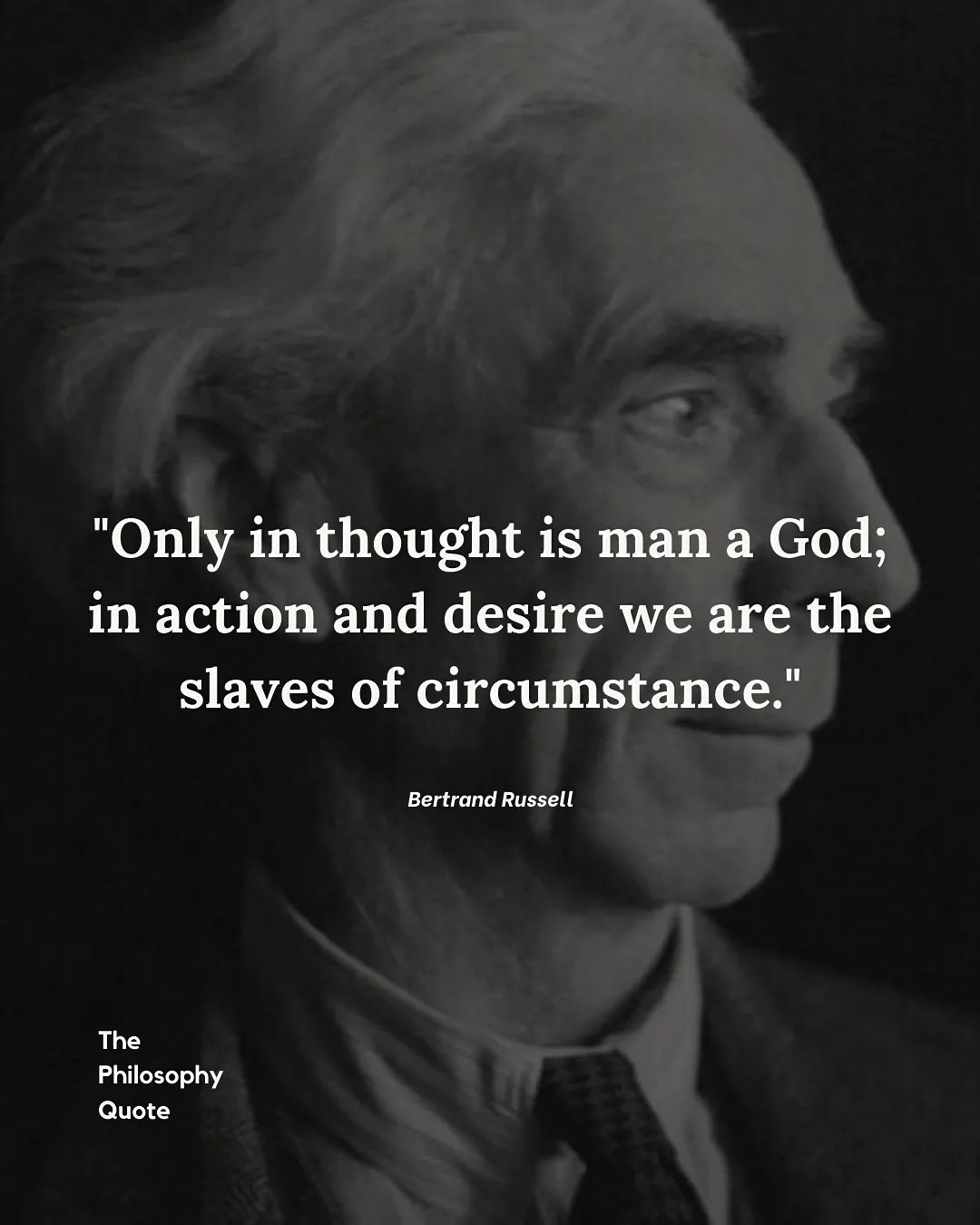Only in thought is man a God; in action and desire we are the slaves of circumstance.