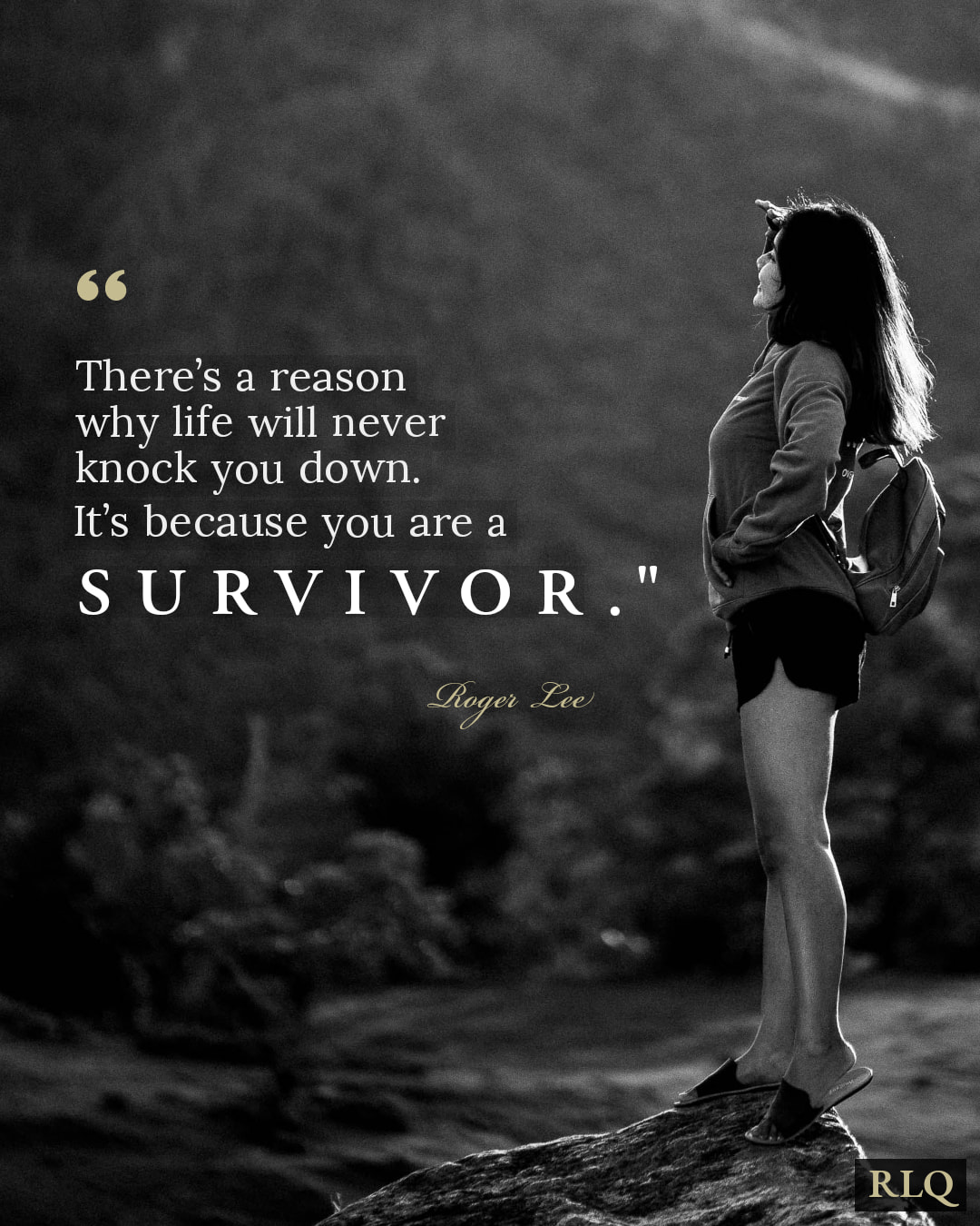 There’s a reason why life never knock you down. It’s because you are a SURVIVOR.