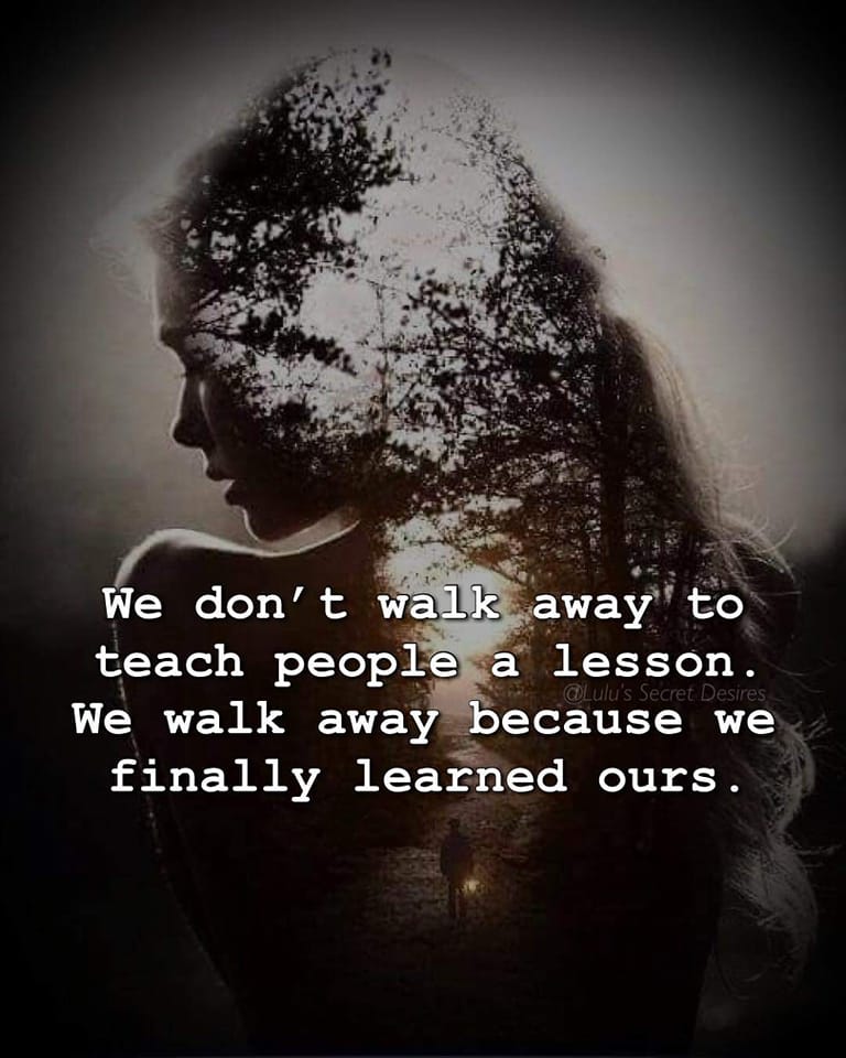 We don’t walk away to teach people a lesson. We walk away because we finally learned ours.