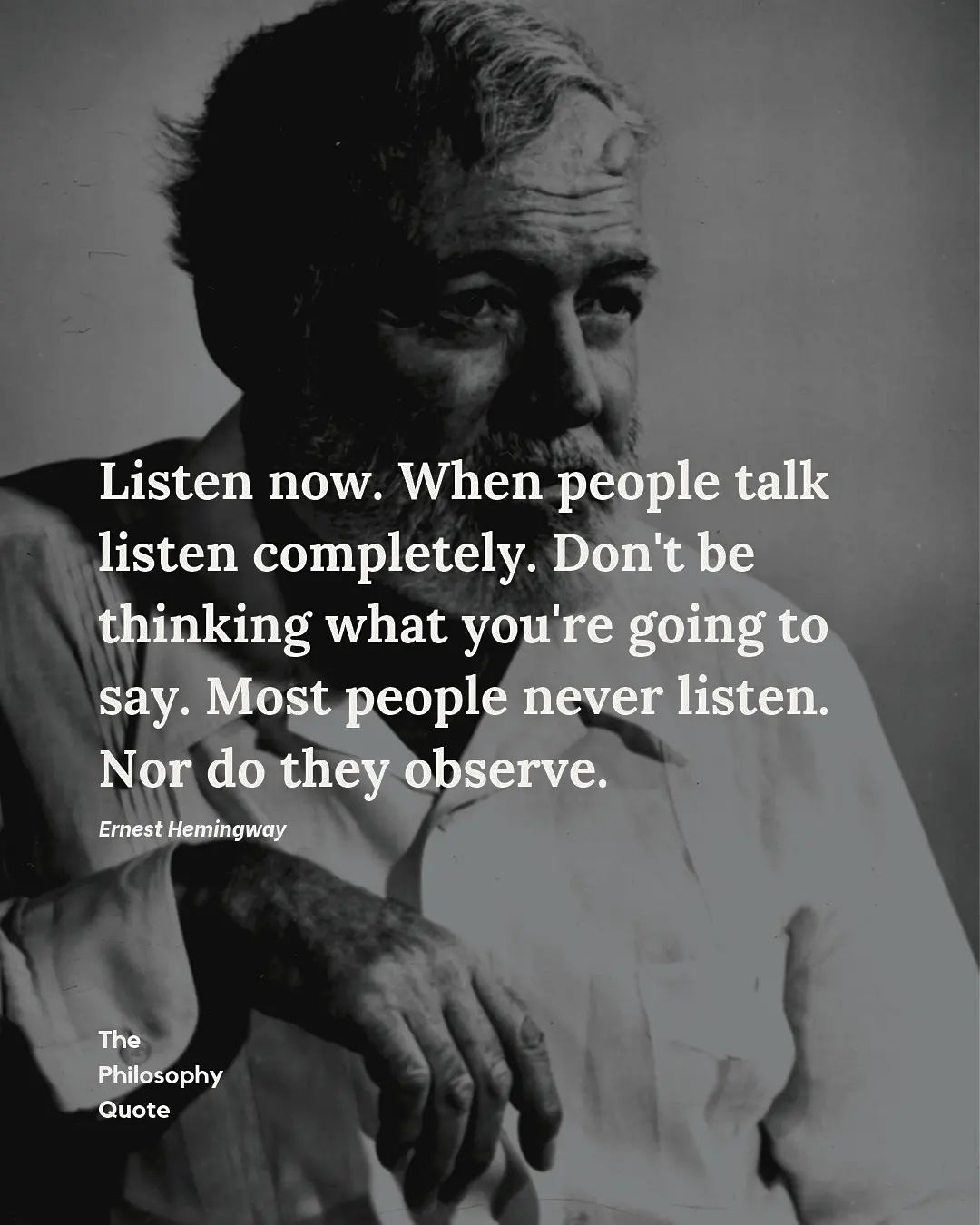 When people talk listen completely. Don’t be thinking what you’re going to say. Most people never listen. Nor do they observe.